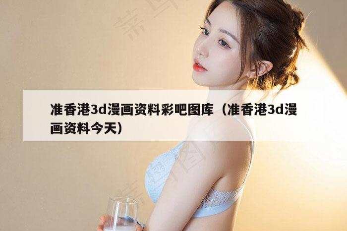 准香港3d漫画资料彩吧图库（准香港3d漫画资料今天）